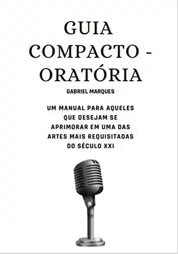 Livro PDF: Guia Compacto - Oratória: Um manual para aqueles que desejam se aprimorar em uma das artes mais requisitadas do século XXI