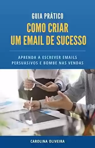 Livro PDF: Guia Prático - Como Criar um Email de Sucesso: Aprenda a escrever emails persuasivos e impulsione suas vendas!