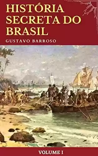 Capa do livro: Gustavo Barroso - História Secreta do Brasil (volume I) - Ler Online pdf