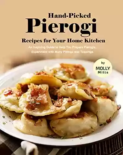 Livro PDF: Hand-Picked Pierogi Recipes for Your Home Kitchen: An Inspiring Guide to Help You Prepare Pierogis, Experiment with Many Fillings and Toppings (English Edition)