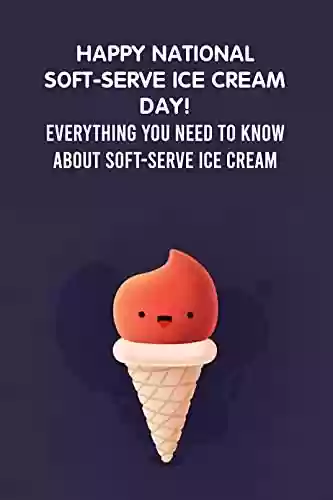 Livro PDF: Happy National Soft-Serve Ice Cream Day!: Everything You Need to Know about Soft-Serve Ice Cream: Interesting Facts and Recipes about Soft-Serve Ice Cream Day (English Edition)