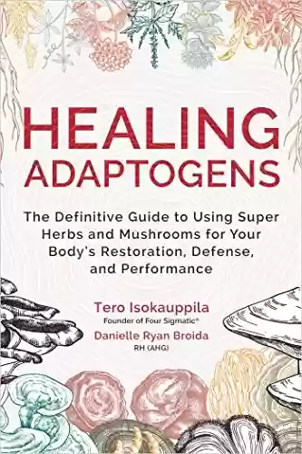 Capa do livro: Healing Adaptogens: The Definitive Guide to Using Super Herbs and Mushrooms for Your Body's Restoration, Defense, and Performance (English Edition) - Ler Online pdf
