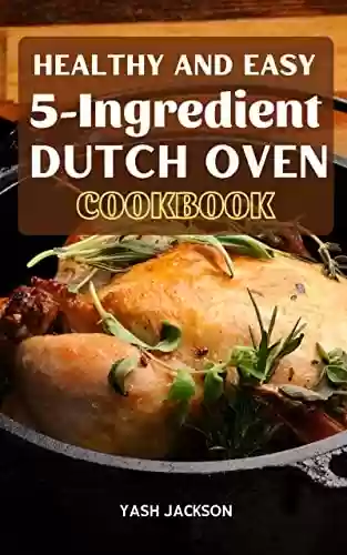 Capa do livro: Healthy and Easy Dutch Oven 5-Ingredient Cookbook: The Easy 5-Ingredient Recipes for Making Irresistible Outdoor Breakfast and Dinner, Stews, Meat, Fish, Vegetable, Desserts (English Edition) - Ler Online pdf