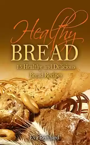 Capa do livro: Healthy Bread:15 Healthy and Delicious Bread Recipes (Healthy Food, Low-carb, Bread Loaf, Dought, Yeast, Baking) (English Edition) - Ler Online pdf