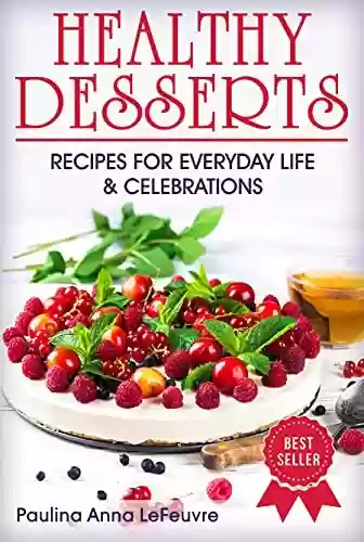 Livro PDF: HEALTHY DESSERTS: RECIPES FOR EVERYDAY LIFE AND CELEBRATIONS (English Edition)