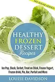 Livro PDF: Healthy Frozen Dessert Recipes: Ice Pops, Slushes, Sorbet, Treats on Sticks, Frozen Yogurt, Frozen drinks, Pies, Bars, Parfaits and More (English Edition)