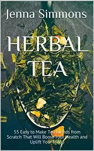 Livro PDF: Herbal Tea: 55 Easy to Make Tea Blends from Scratch That Will Boost Your Health and Uplift Your Mood (English Edition)