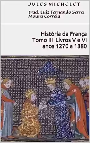 Livro PDF: História da França - Tomo III - Livros V e VI (anos 1270 a 1380)