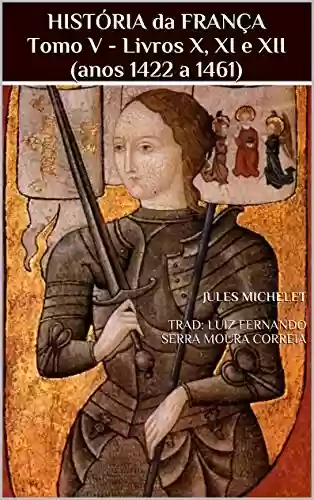 Capa do livro: HISTÓRIA da FRANÇA Tomo V - Livros X, XI e XII (anos 1422 a 1461) - Ler Online pdf