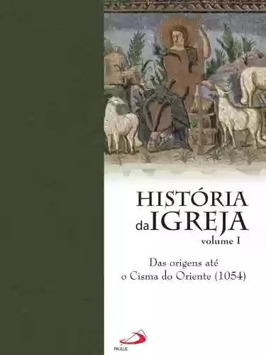 Livro PDF: Historia da Igreja - das orignes até o cisma do oriente (1054)