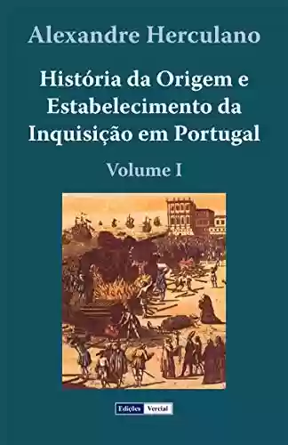 Capa do livro: História da Origem e Estabelecimento da Inquisição em Portugal - I - Ler Online pdf