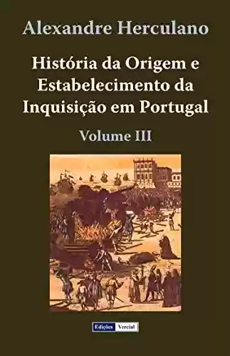 Capa do livro: História da Origem e Estabelecimento da Inquisição em Portugal - III - Ler Online pdf