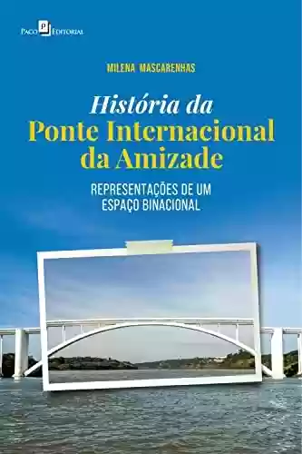 Capa do livro: História da Ponte Internacional da Amizade: Representações de um espaço binacional - Ler Online pdf