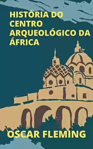 Livro PDF: HISTÓRIA DO CENTRO ARQUEOLÓGICO DA ÁFRICA