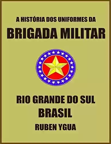 Livro PDF HISTÓRIA DOS UNIFORMES DA BRIGADA MILITAR: RIO GRANDE DO SUL- BRASIL