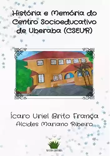 Livro PDF: HISTÓRIA E MEMÓRIA DO CENTRO SOCIOEDUCATIVO DE UBERABA (CSEUR)