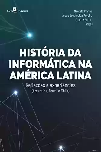 Livro PDF: Histórias da informática na América Latina: Reflexões e experiências (Argentina, Brasil e Chile)
