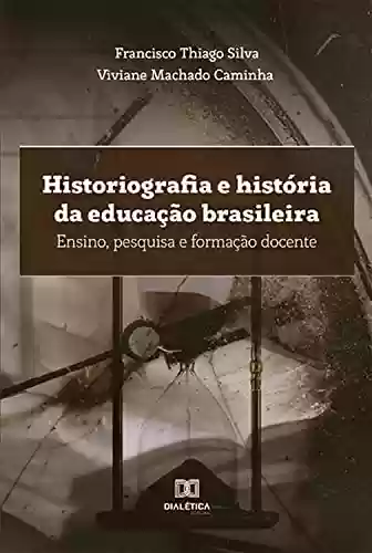 Capa do livro: Historiografia e história da educação brasileira: ensino, pesquisa e formação docente - Ler Online pdf
