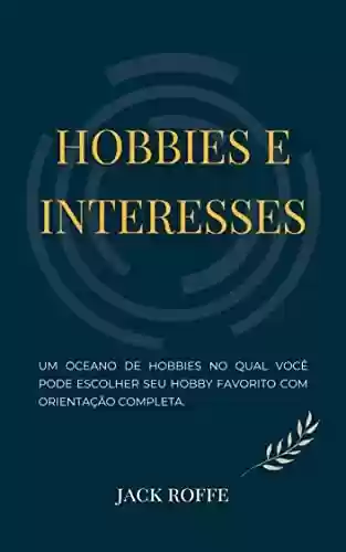 Capa do livro: HOBBIES E INTERESSES: Um oceano de hobbies no qual você pode escolher seu hobby favorito com orientação completa. - Ler Online pdf