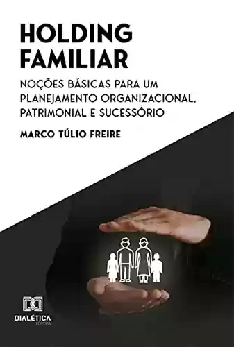 Livro PDF: Holding Familiar: Noções Básicas para um Planejamento Organizacional, Patrimonial e Sucessório