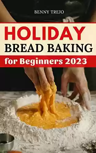 Livro PDF: Holiday Bread Baking for Beginners 2023: The Essential Cookbook for Everybody to Making Healthy Homemade Kneaded Bread | Recipes to Making Delicious Whole-Wheat & Artisan Bread (English Edition)