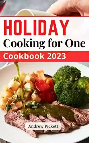 Capa do livro: Holiday Cooking for One Cookbook 2023: Super Easy Guide to Shopping, Prepping, and Cooking from Breakfast, Dessert for Just You | Recipes and Meal Plans to Eat Well for One (English Edition) - Ler Online pdf