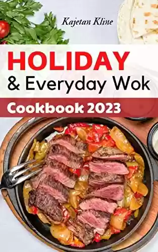 Livro PDF: Holiday & Everyday Wok Cookbook 2023: Vibrant and Healthy Chinese Recipes Preparing At Home | Delicious Asian Stir Fried Dishes in Minutes for Beginners on a budget (English Edition)