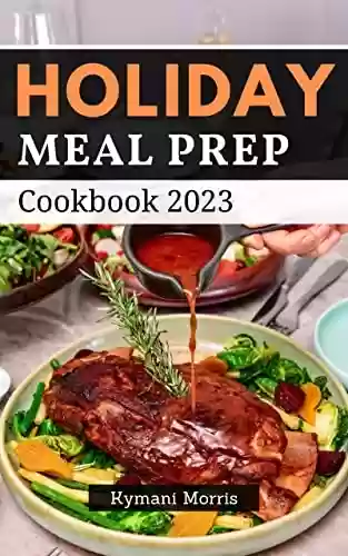 Capa do livro: Holiday Meal Prep Cookbook 2023: Easy and Healthy Meal Plan that You Can Cook for The Week to Simplify Your Life | Delicious Make-Ahead Recipes to Cook, ... Grab, and Go for Beginners (English Edition) - Ler Online pdf