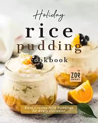Capa do livro: Holiday Rice Pudding Cookbook: Easy Creamy Rice Puddings for Every Occasion (English Edition) - Ler Online pdf