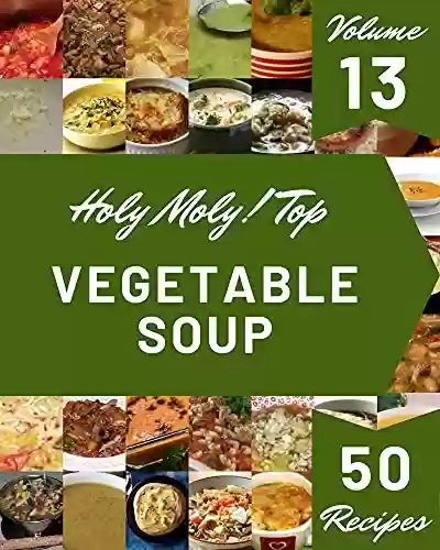 Livro PDF: Holy Moly! Top 50 Vegetable Soup Recipes Volume 13: I Love Vegetable Soup Cookbook! (English Edition)