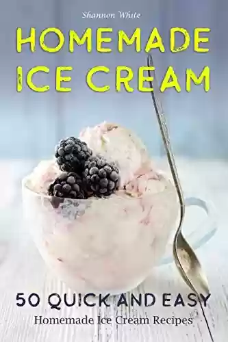 Livro PDF: Homemade Ice Cream: 50 Quick and Easy Homemade Ice Cream Recipes Cookbook (Desserts Recipe Book: Classic, Ketogenic, Party Ice Cream Recipes, Sorbet and ... Frozen Homemade Desserts) (English Edition)