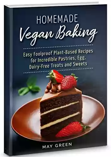 Livro PDF: Homemade Vegan Baking: Easy Foolproof Plant-Based Recipes for Incredible Pastries, Egg, Dairy-Free Treats and Sweets, Cookbook for Beginners (Healthy Eating) (English Edition)