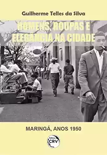Capa do livro: Homens, roupas e elegância na cidade (Maringá, anos 1950) - Ler Online pdf