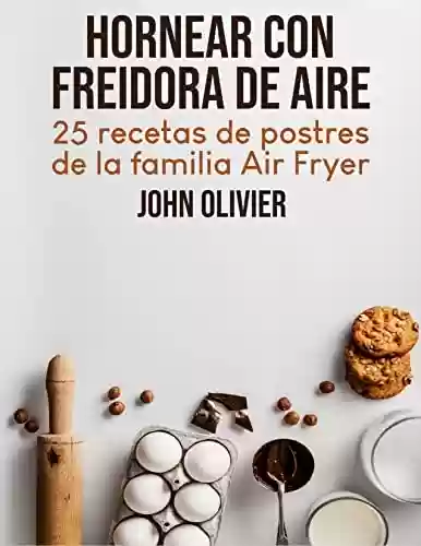 Livro PDF Hornear Con Freidora De Aire: 25 Recetas De Postres De La Familia Air Fryer (Spanish Edition)