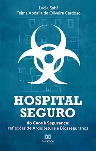 Livro PDF: Hospital Seguro: do Caos à Segurança: reflexões de Arquitetura e Biossegurança