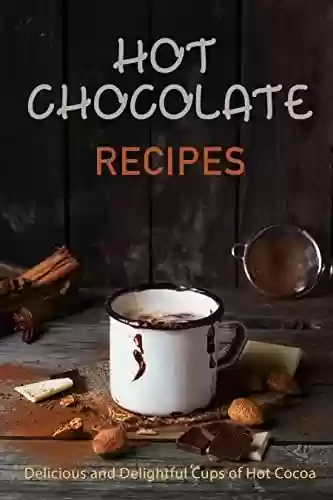 Livro PDF Hot Chocolate Recipes: Delicious and Delightful Cups of Hot Cocoa (Chocolate Cookbooks) (English Edition)