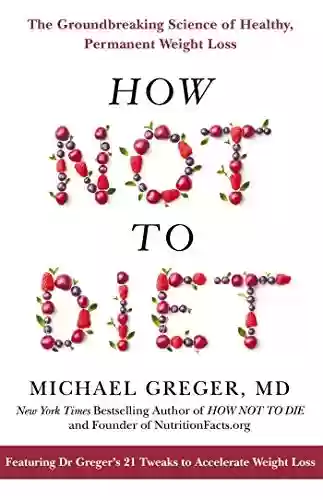 Livro PDF: How Not to Diet: The Groundbreaking Science of Healthy, Permanent Weight Loss (English Edition)