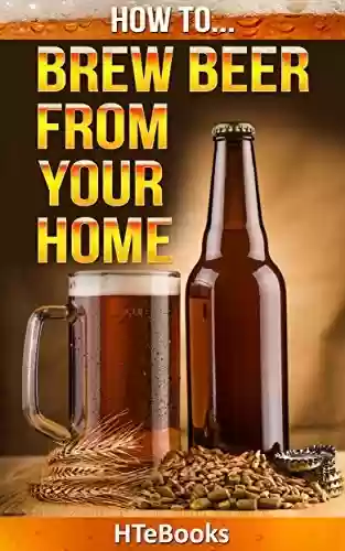 Livro PDF: How To Brew Beer From Your Home: Quick Start Guide ("How To" Books) (English Edition)