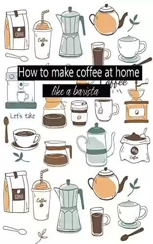 Livro PDF: How to make coffee at home like a barista: Practice guide with recipes how to make coffee at home like a professional barista (English Edition)