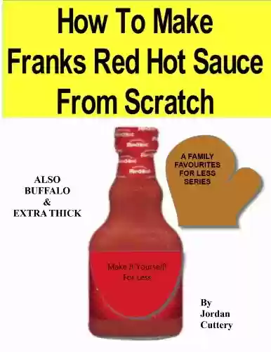 Livro PDF How To Make Franks Red Hot Sauce From Scratch (A FAMILY FAVOURITES FOR LESS SERIES Book 1) (English Edition)