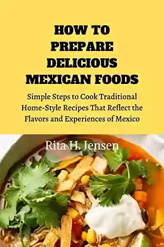 Capa do livro: HOW TO PREPARE DELICIOUS MEXICAN FOODS: Simple Steps to Cook Traditional Home-Style Recipes That Reflect the Flavors and Experiences of Mexico (English Edition) - Ler Online pdf