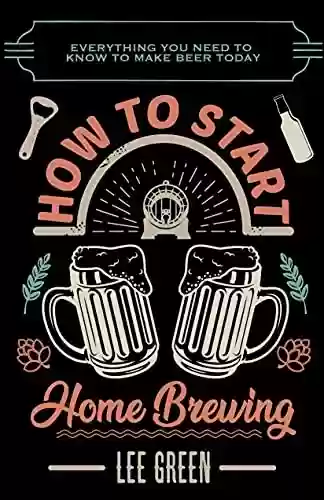Livro PDF: How To Start Home Brewing: Everything You Need To Know To Make Beer Today (English Edition)