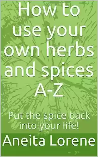 Livro PDF: How to use your own herbs and spices A-Z: Put the spice back into your life! (English Edition)