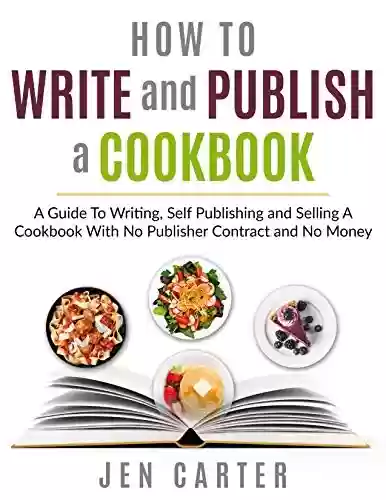 Livro PDF How To Write and Publish a Cookbook: - A Guide To Writing, Self Publishing and Selling A Cookbook With No Publisher Contract and No Money (English Edition)