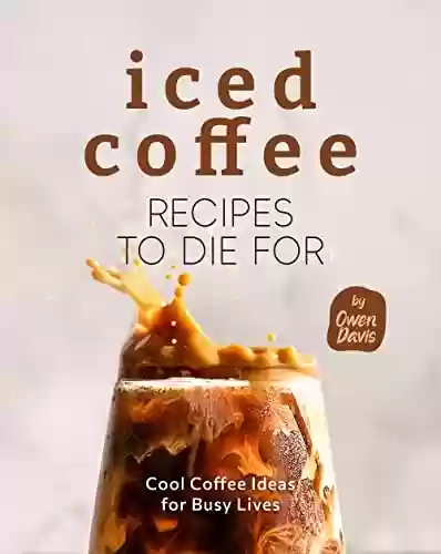 Capa do livro: Iced Coffee Recipes to Die For: Cool Coffee Ideas for Busy Lives (English Edition) - Ler Online pdf