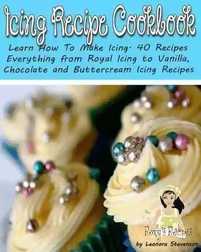 Livro PDF: Icing Recipe Cookbook. Learn How To Make Icing. 40 Recipes - Everything from Royal Icing to Vanilla, Chocolate and Buttercream Icing Recipes (English Edition)