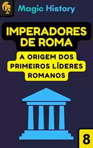Livro PDF Imperadores De Roma: Descubra A Origem Dos Primeiros Líderes Romanos