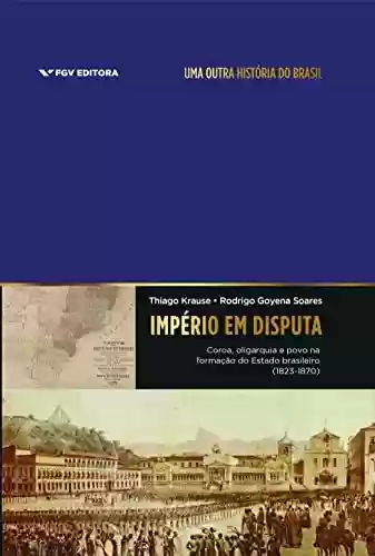 Livro PDF: Império em disputa: coroa, oligarquia e povo na formação do Estado brasileiro (1823-1870)