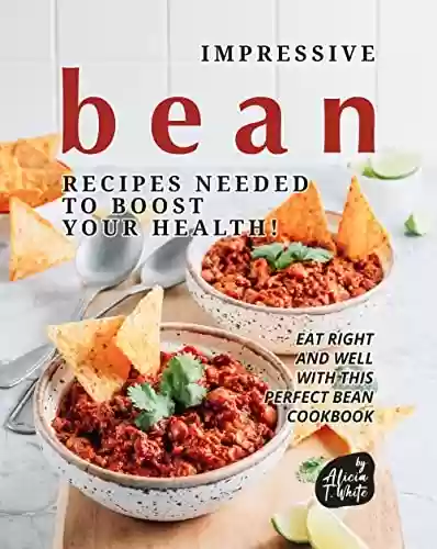 Capa do livro: Impressive Bean Recipes Needed to Boost Your Health!: Eat Right and Well with This Perfect Bean Cookbook (English Edition) - Ler Online pdf