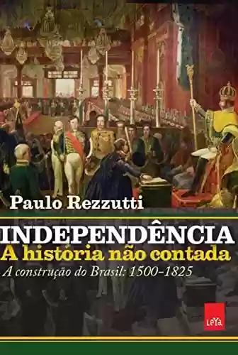 Livro PDF Independência: a história não contada: A construção do Brasil: 1500-1825